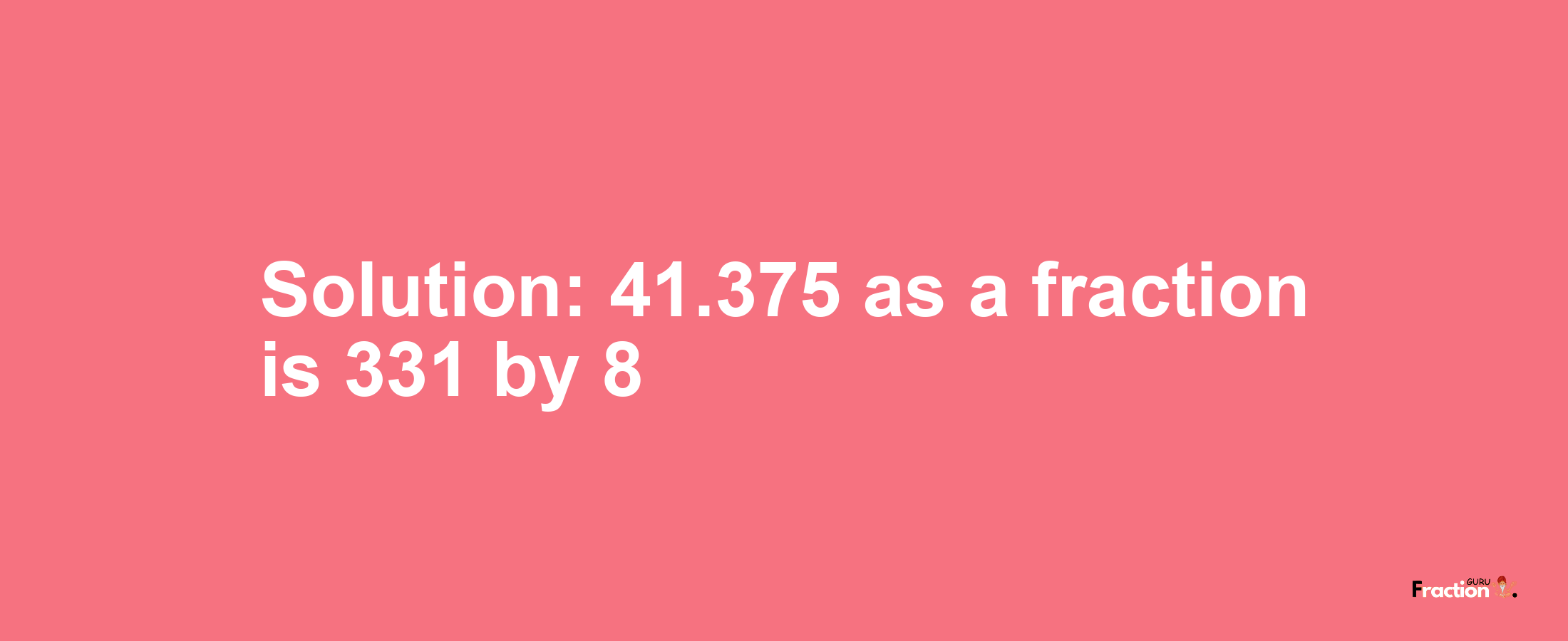 Solution:41.375 as a fraction is 331/8